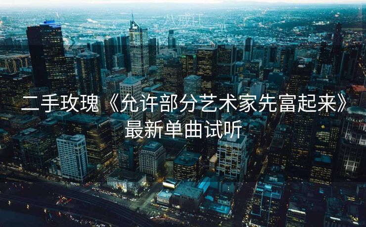 二手玫瑰《允许部分艺术家先富起来》最新单曲试听