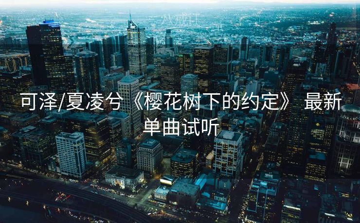 可泽/夏凌兮《樱花树下的约定》 最新单曲试听