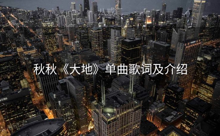 秋秋《大地》单曲歌词及介绍