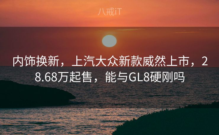 内饰换新，上汽大众新款威然上市，28.68万起售，能与GL8硬刚吗