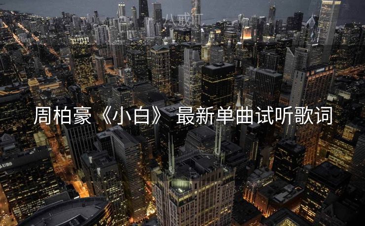 周柏豪《小白》 最新单曲试听歌词