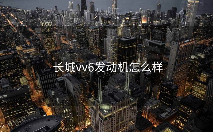  长城vv6发动机怎么样