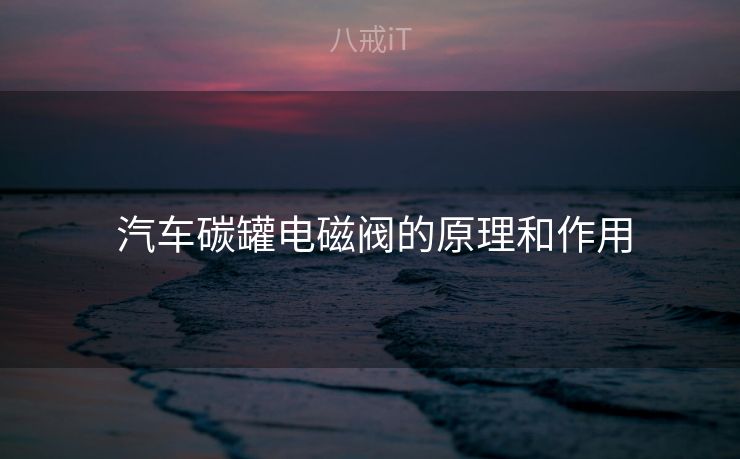  汽车碳罐电磁阀的原理和作用