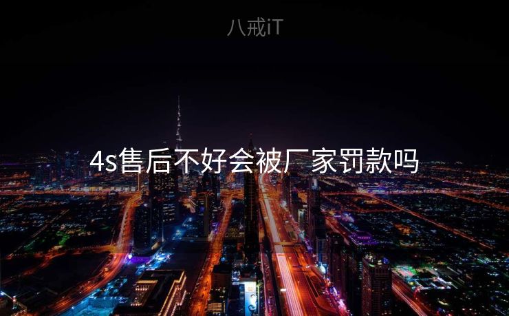 4s售后不好会被厂家罚款吗