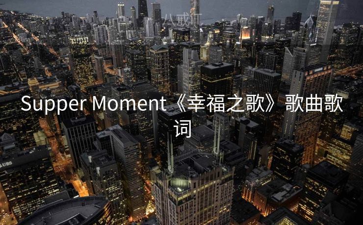 Supper Moment《幸福之歌》歌曲歌词
