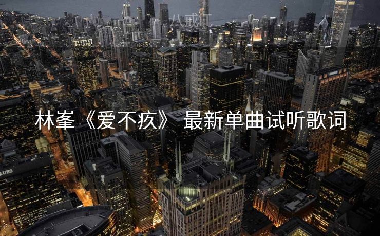 林峯《爱不疚》 最新单曲试听歌词
