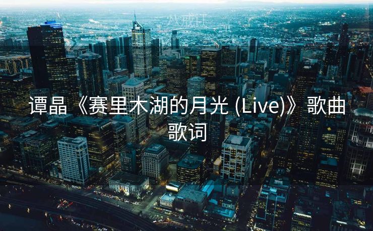 谭晶《赛里木湖的月光 (Live)》歌曲歌词