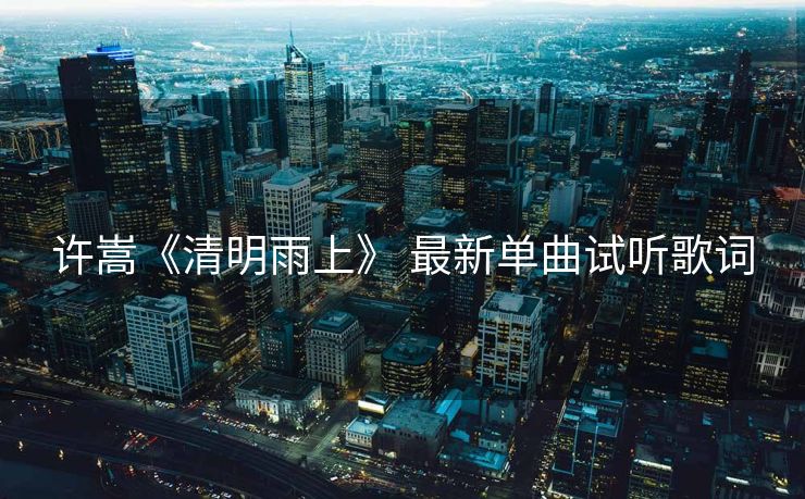 许嵩《清明雨上》 最新单曲试听歌词