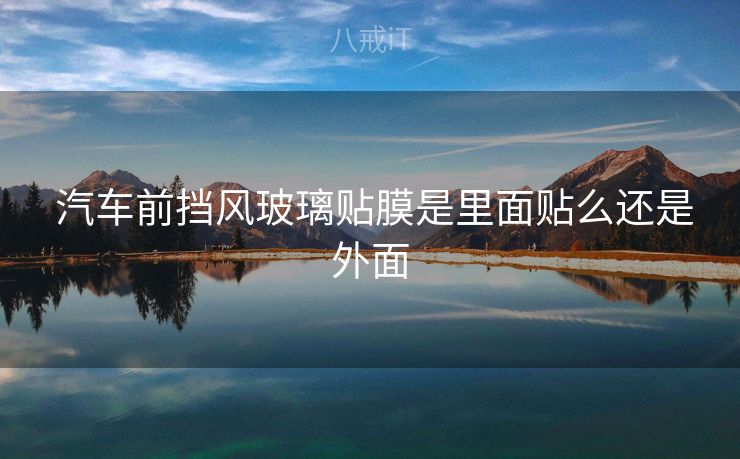  汽车前挡风玻璃贴膜是里面贴么还是外面