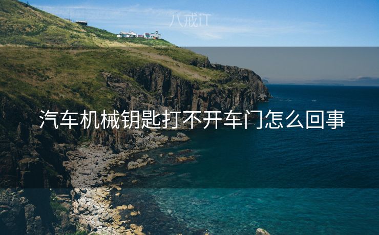  汽车机械钥匙打不开车门怎么回事
