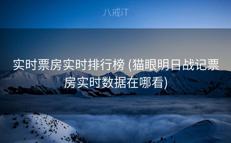 实时票房实时排行榜 (猫眼明日战记票房实时数据在哪看)