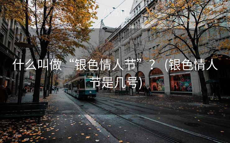 什么叫做“银色情人节”？ (银色情人节是几号)