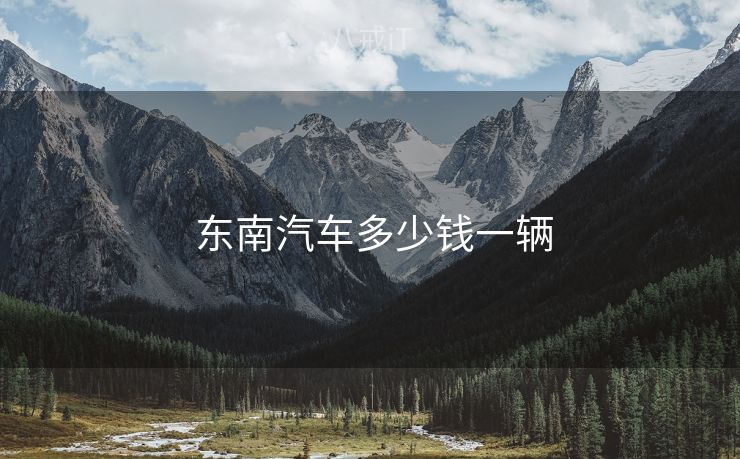  东南汽车多少钱一辆