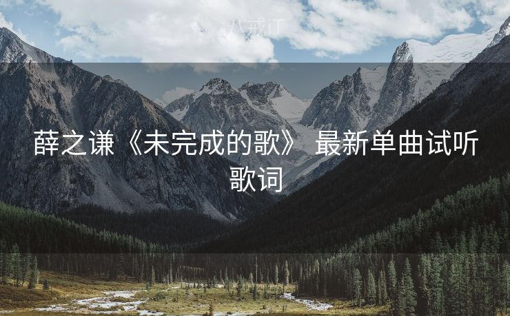 薛之谦《未完成的歌》 最新单曲试听歌词