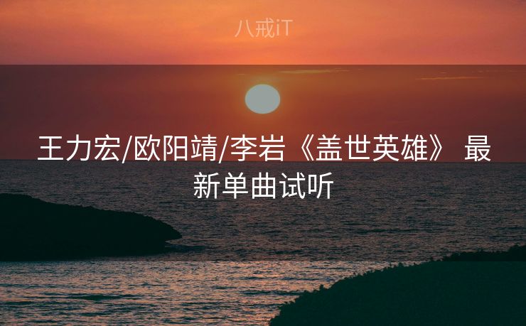 王力宏/欧阳靖/李岩《盖世英雄》 最新单曲试听