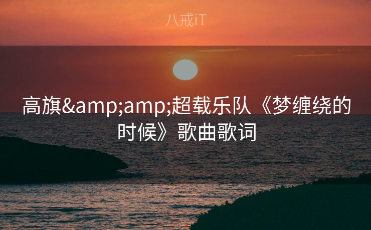 高旗&超载乐队《梦缠绕的时候》歌曲歌词