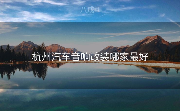 杭州汽车音响改装哪家最好
