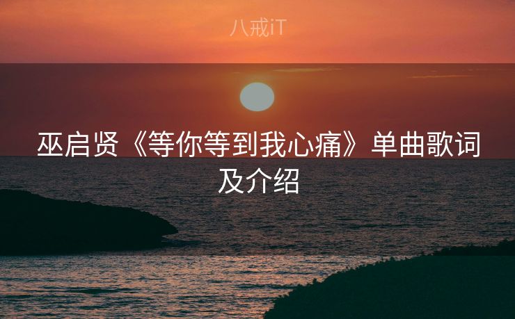 巫启贤《等你等到我心痛》单曲歌词及介绍