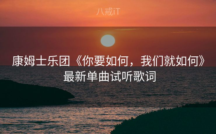 康姆士乐团《你要如何，我们就如何》 最新单曲试听歌词
