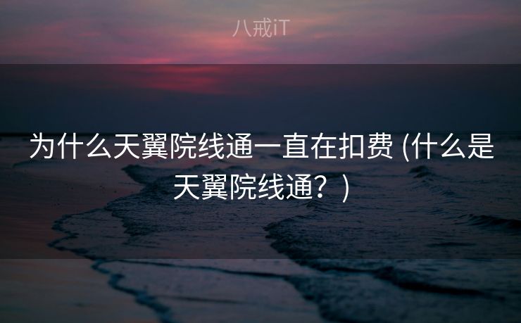 为什么天翼院线通一直在扣费 (什么是天翼院线通？)