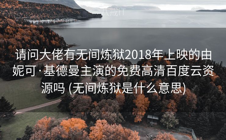 请问大佬有无间炼狱2018年上映的由妮可·基德曼主演的免费高清百度云资源吗 (无间炼狱是什么意思)