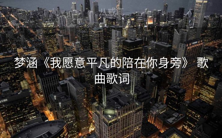 梦涵《我愿意平凡的陪在你身旁》 歌曲歌词