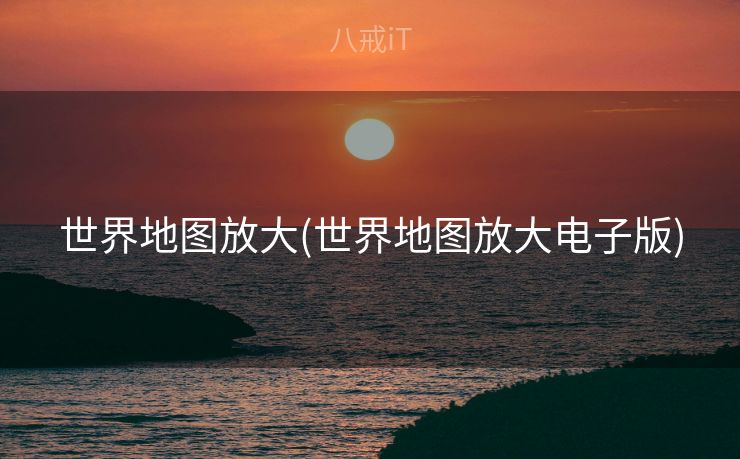 世界地图放大(世界地图放大电子版)