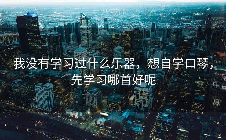 我没有学习过什么乐器，想自学口琴，先学习哪首好呢