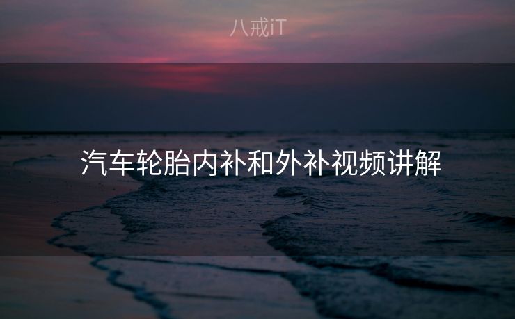  汽车轮胎内补和外补视频讲解