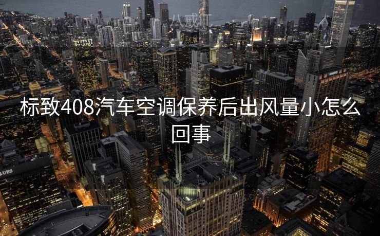 标致408汽车空调保养后出风量小怎么回事