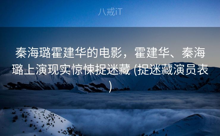 秦海璐霍建华的电影，霍建华、秦海璐上演现实惊悚捉迷藏 (捉迷藏演员表)