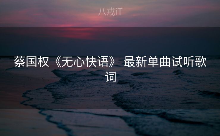 蔡国权《无心快语》 最新单曲试听歌词