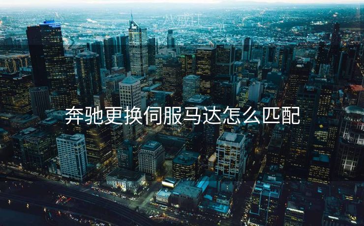 奔驰更换伺服马达怎么匹配