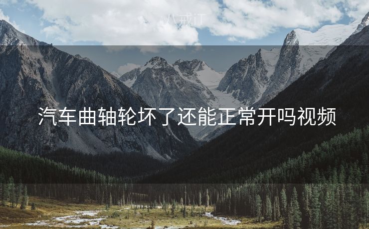  汽车曲轴轮坏了还能正常开吗视频
