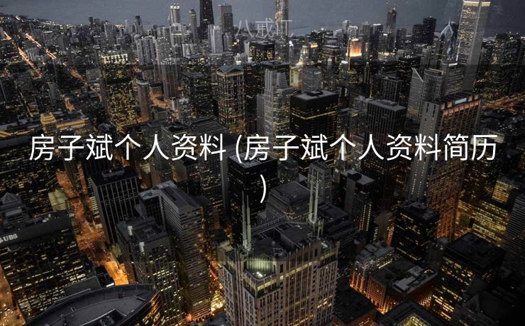 房子斌个人资料 (房子斌个人资料简历)