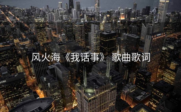 风火海《我话事》 歌曲歌词