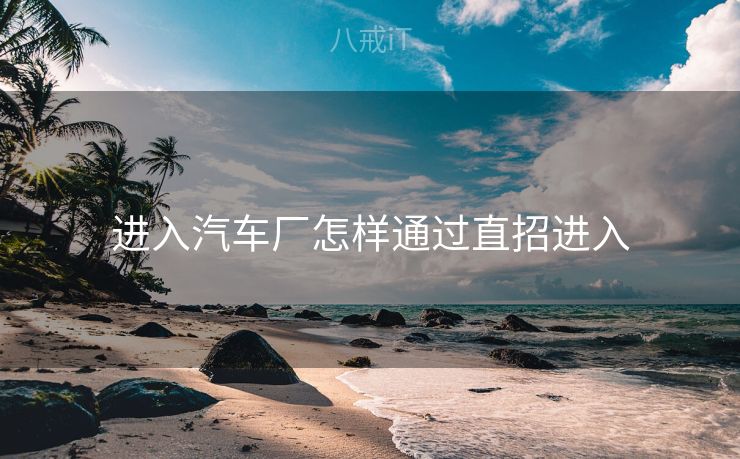 进入汽车厂怎样通过直招进入