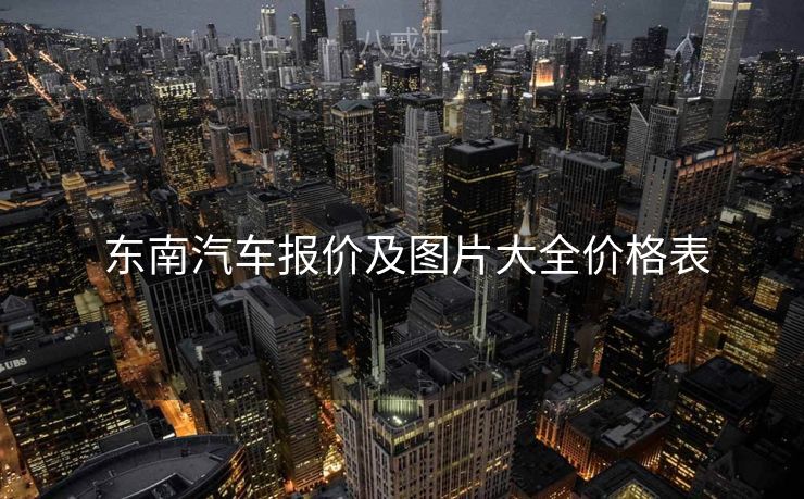  东南汽车报价及图片大全价格表