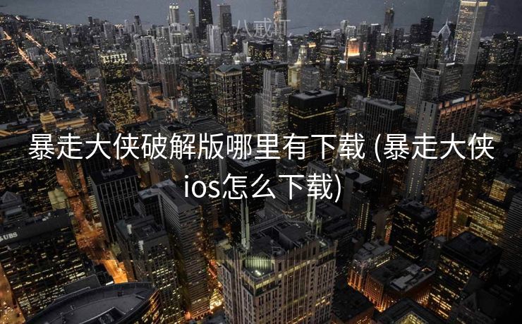 暴走大侠破解版哪里有下载 (暴走大侠ios怎么下载)