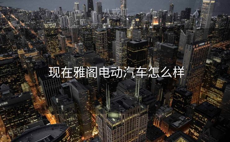  现在雅阁电动汽车怎么样