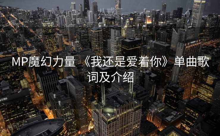 MP魔幻力量 《我还是爱着你》单曲歌词及介绍