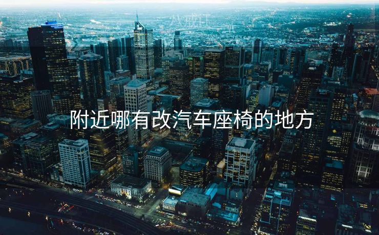  附近哪有改汽车座椅的地方