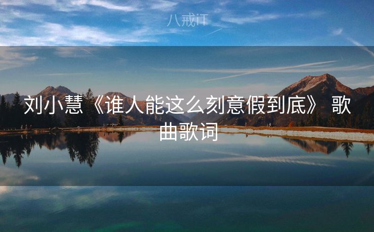 刘小慧《谁人能这么刻意假到底》 歌曲歌词