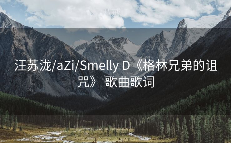 汪苏泷/aZi/Smelly D《格林兄弟的诅咒》 歌曲歌词