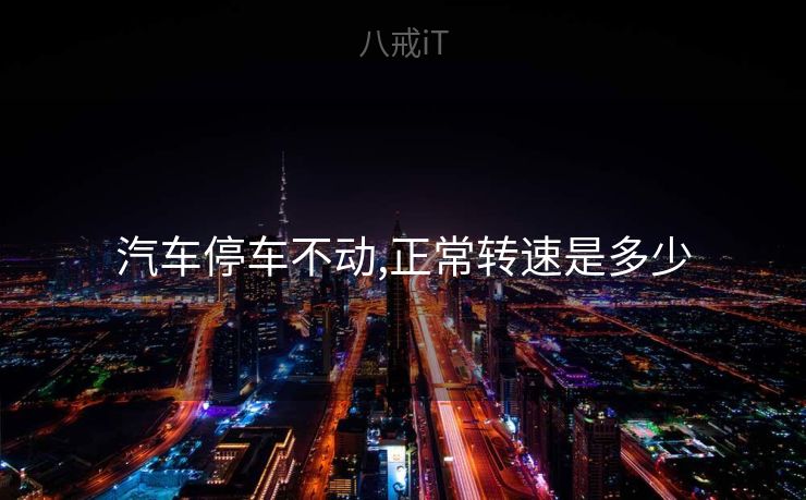 汽车停车不动,正常转速是多少 汽车停车不动,正常转速是多少