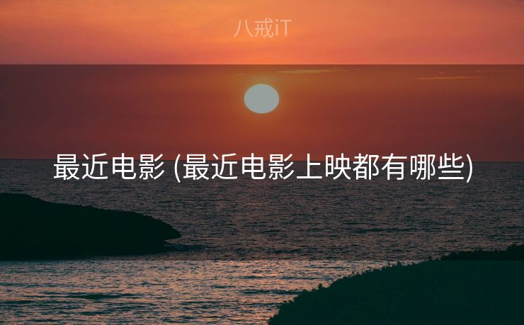 最近电影 (最近电影上映都有哪些)