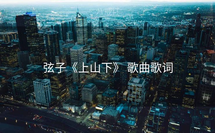 弦子《上山下》 歌曲歌词