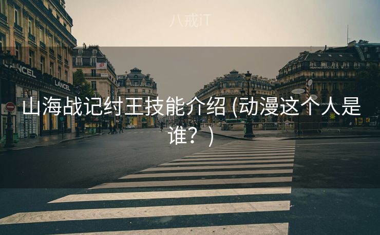 山海战记纣王技能介绍 (动漫这个人是谁？)