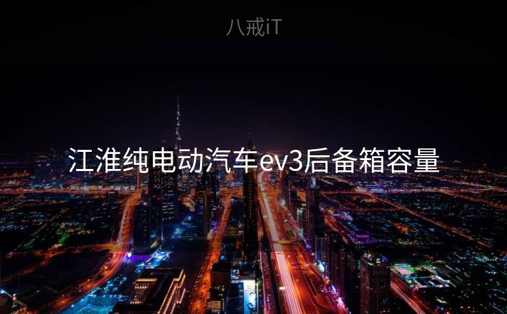 江淮纯电动汽车ev3后备箱容量