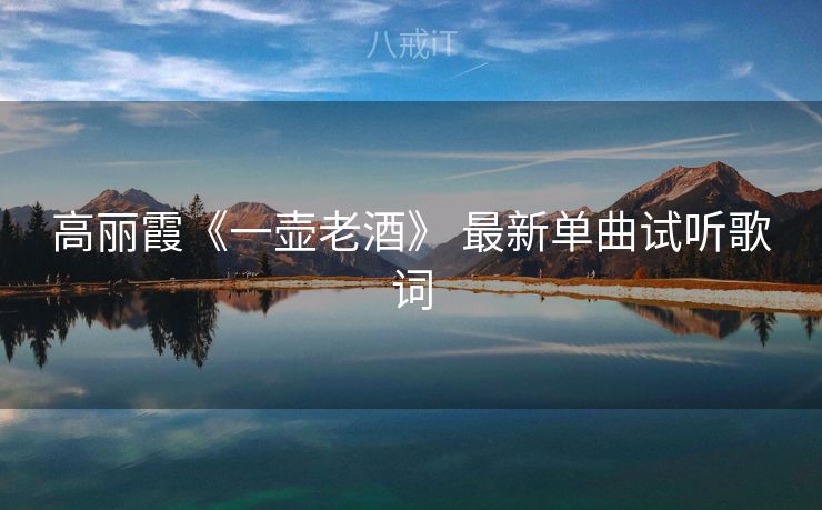 高丽霞《一壶老酒》 最新单曲试听歌词